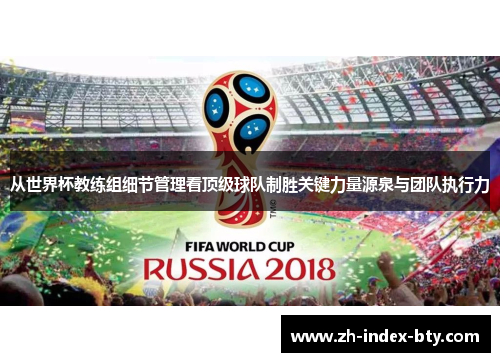 从世界杯教练组细节管理看顶级球队制胜关键力量源泉与团队执行力