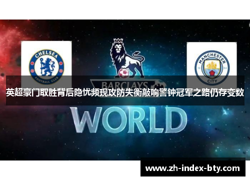 英超豪门取胜背后隐忧频现攻防失衡敲响警钟冠军之路仍存变数