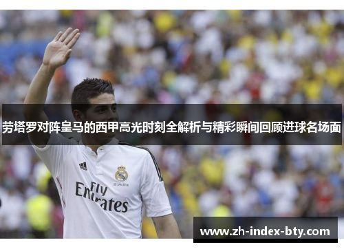 劳塔罗对阵皇马的西甲高光时刻全解析与精彩瞬间回顾进球名场面 劳塔罗对阵皇马的西甲高光时刻全解析与精彩瞬间回顾进球名场面