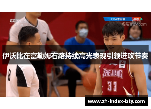 伊沃比在富勒姆右路持续高光表现引领进攻节奏 伊沃比在富勒姆右路持续高光表现引领进攻节奏