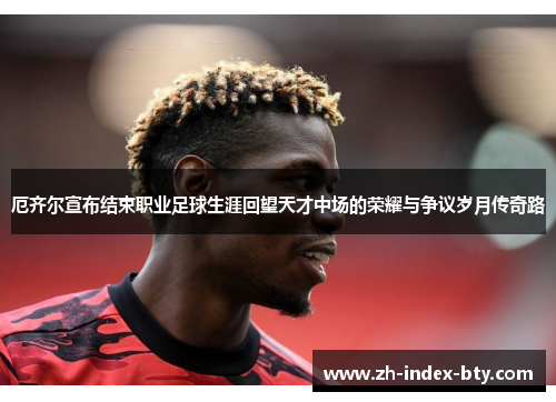 厄齐尔宣布结束职业足球生涯回望天才中场的荣耀与争议岁月传奇路