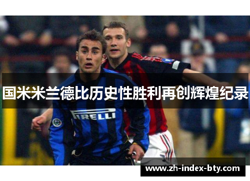 国米米兰德比历史性胜利再创辉煌纪录