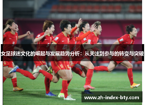 女足球迷文化的崛起与发展趋势分析：从关注到参与的转变与突破