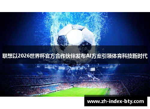 联想以2026世界杯官方合作伙伴发布AI方案引领体育科技新时代 联想以2026世界杯官方合作伙伴发布AI方案引领体育科技新时代