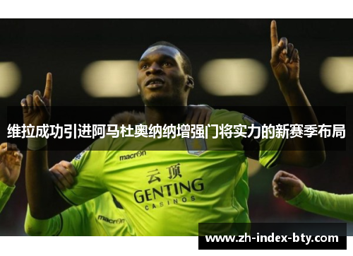 维拉成功引进阿马杜奥纳纳增强门将实力的新赛季布局