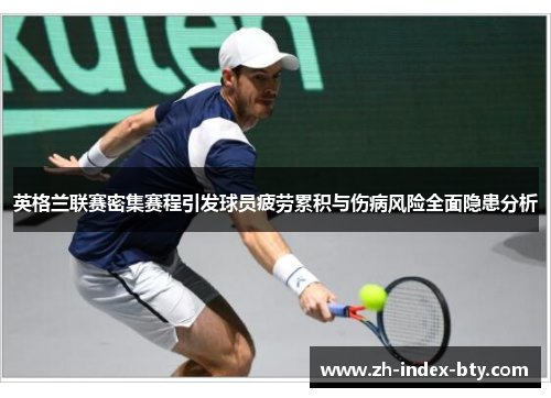 英格兰联赛密集赛程引发球员疲劳累积与伤病风险全面隐患分析 英格兰联赛密集赛程引发球员疲劳累积与伤病风险全面隐患分析